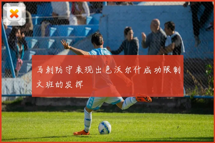 马刺防守表现出色沃尔什成功限制文班的发挥