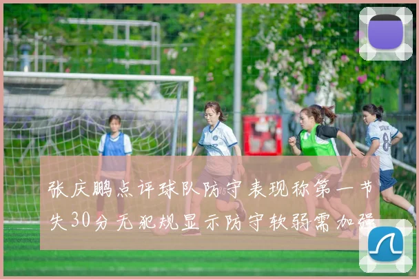 张庆鹏点评球队防守表现称第一节失30分无犯规显示防守软弱需加强