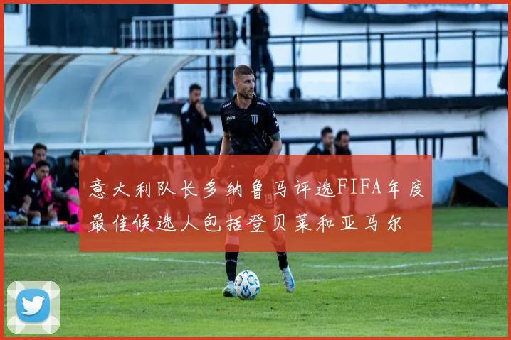 意大利队长多纳鲁马评选FIFA年度最佳候选人包括登贝莱和亚马尔