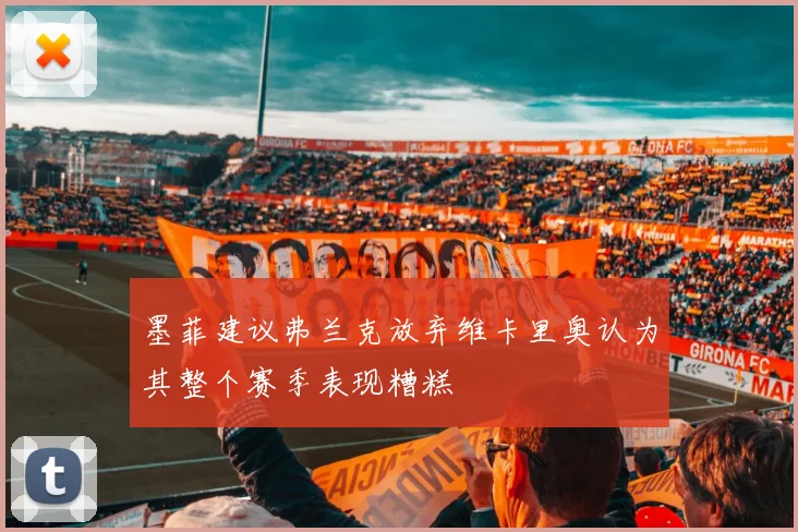 墨菲建议弗兰克放弃维卡里奥认为其整个赛季表现糟糕