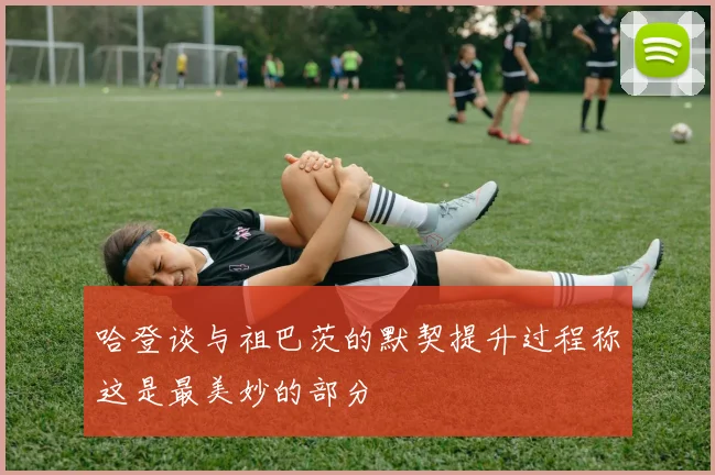 哈登谈与祖巴茨的默契提升过程称这是最美妙的部分