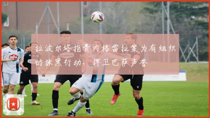 拉波尔塔指责内格雷拉案为有组织的抹黑行动，捍卫巴萨声誉