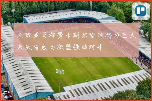 文班亚马称赞卡斯尔哈珀潜力巨大未来将成为联盟强劲对手