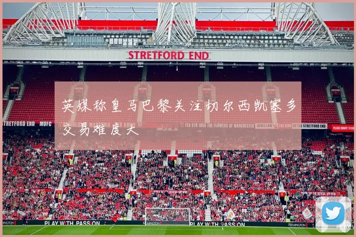 英媒称皇马巴黎关注切尔西凯塞多交易难度大