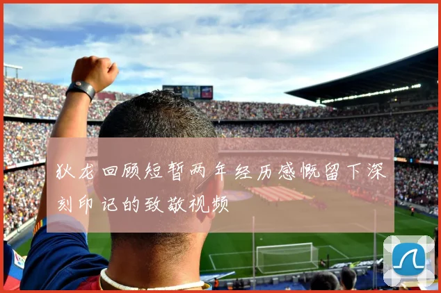 狄龙回顾短暂两年经历感慨留下深刻印记的致敬视频