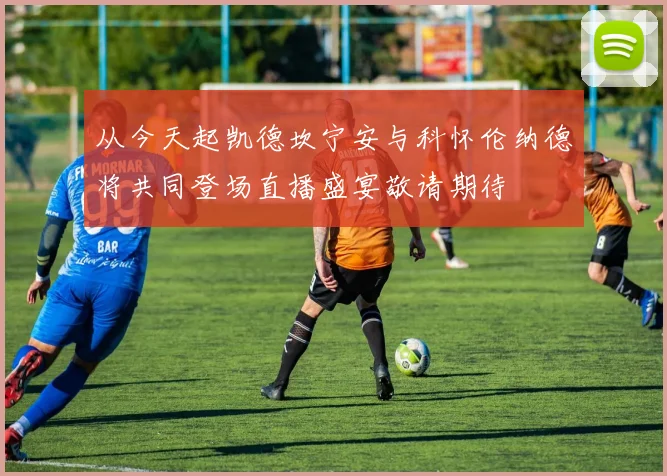 从今天起凯德坎宁安与科怀伦纳德将共同登场直播盛宴敬请期待