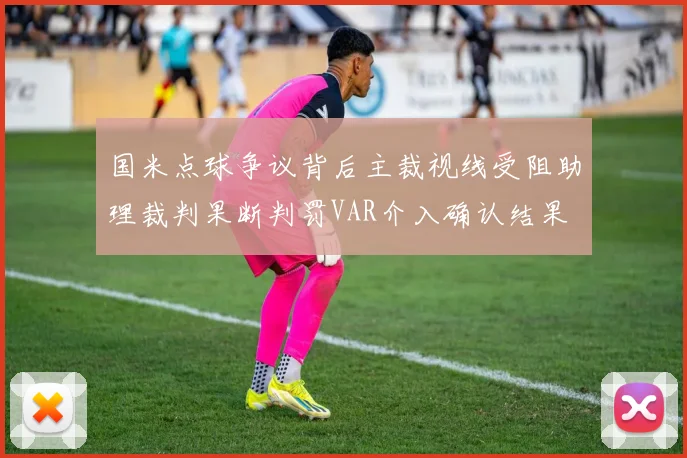国米点球争议背后主裁视线受阻助理裁判果断判罚VAR介入确认结果