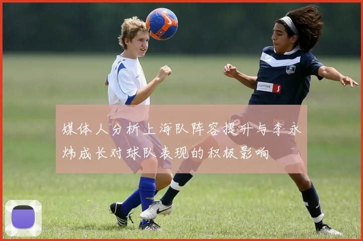 媒体人分析上海队阵容提升与李永炜成长对球队表现的积极影响