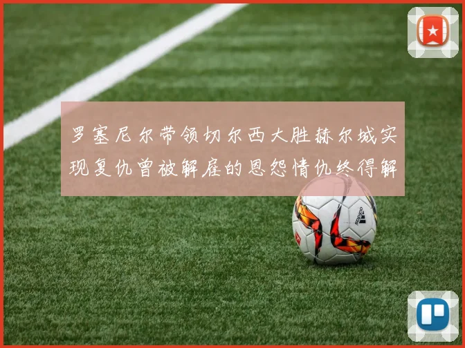 罗塞尼尔带领切尔西大胜赫尔城实现复仇曾被解雇的恩怨情仇终得解开