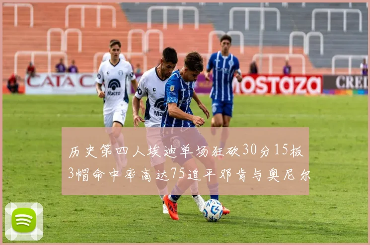 历史第四人埃迪单场狂砍30分15板3帽命中率高达75追平邓肯与奥尼尔辉煌成就
