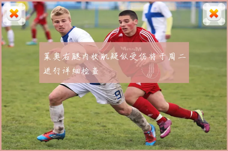 莱奥右腿内收肌疑似受伤将于周二进行详细检查