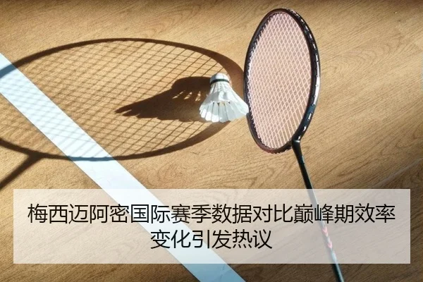 梅西迈阿密国际赛季数据对比巅峰期效率变化引发热议